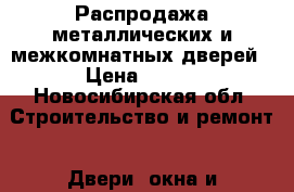 Распродажа металлических и межкомнатных дверей › Цена ­ 500 - Новосибирская обл. Строительство и ремонт » Двери, окна и перегородки   . Новосибирская обл.